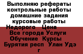 Выполняю рефераты, контрольные работы, домашние задания, курсовые работы. Недорого › Цена ­ 500 - Все города Услуги » Обучение. Курсы   . Бурятия респ.,Улан-Удэ г.